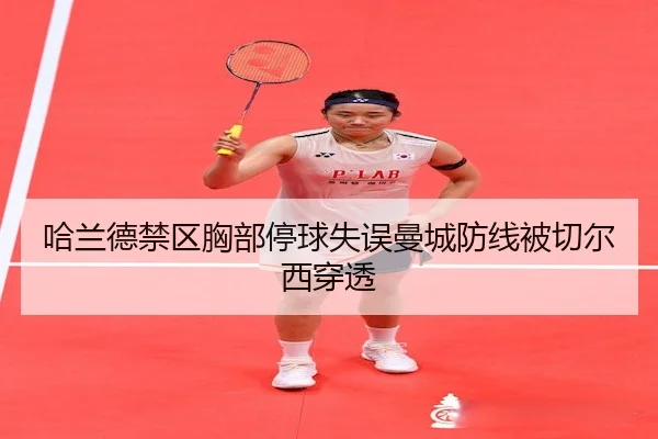 哈兰德禁区胸部停球失误曼城防线被切尔西穿透